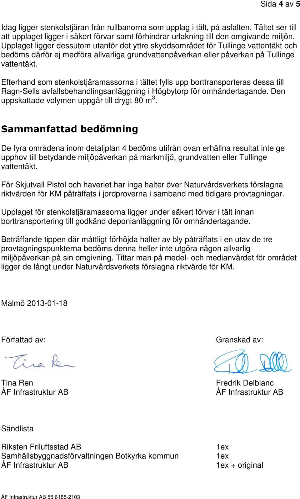 Efterhand som stenkolstjäramassorna i tältet fylls upp borttransporteras dessa till Ragn-Sells avfallsbehandlingsanläggning i Högbytorp för omhändertagande.