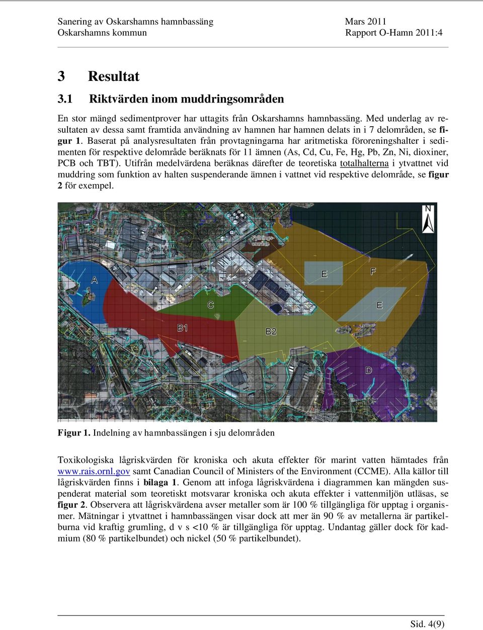 Baserat på analysresultaten från provtagningarna har aritmetiska föroreningshalter i sedimenten för respektive delområde beräknats för 11 ämnen (As, Cd, Cu, Fe, Hg, Pb, Zn, Ni, dioxiner, PCB och TBT).