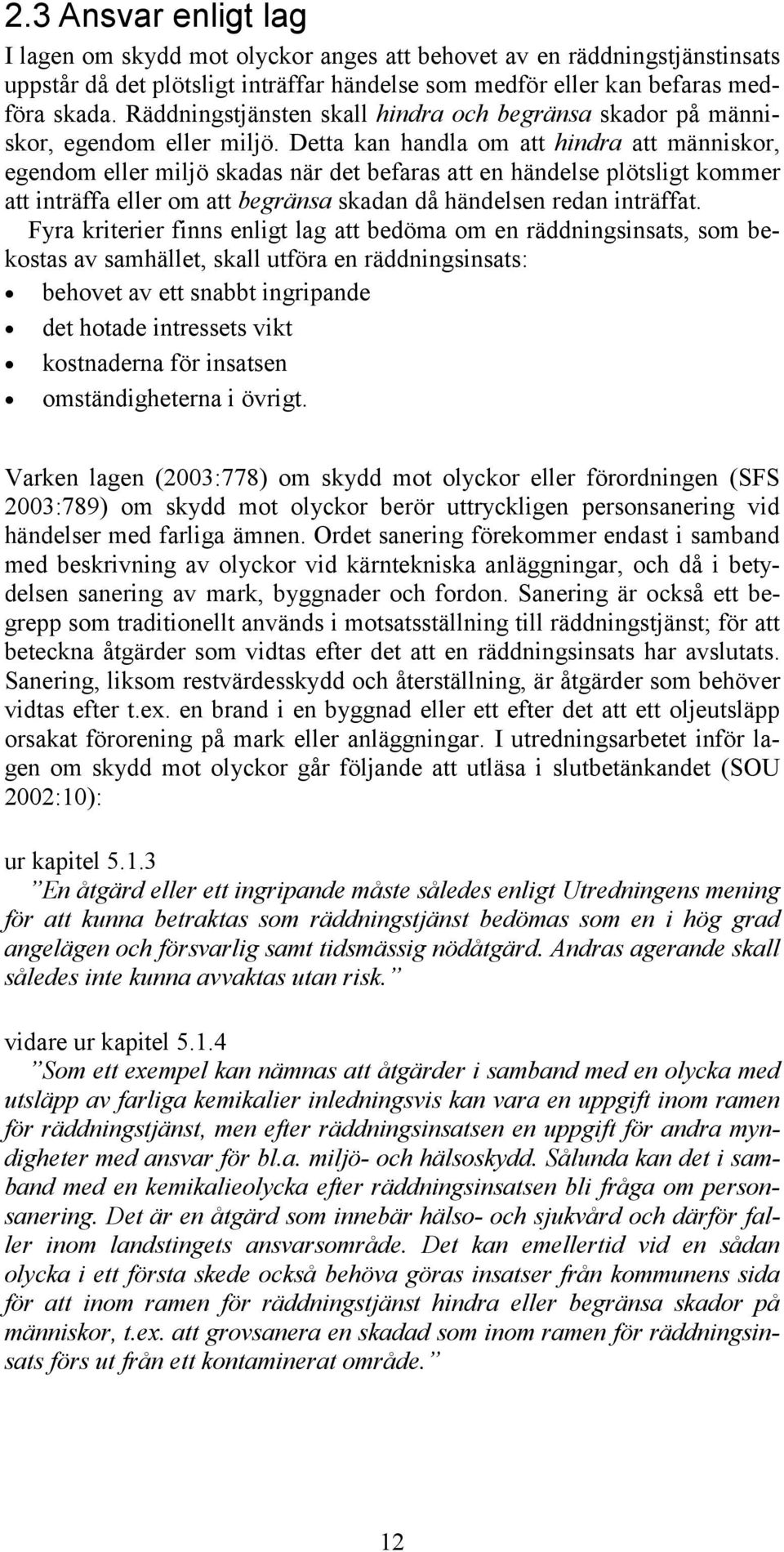 Detta kan handla om att hindra att människor, egendom eller miljö skadas när det befaras att en händelse plötsligt kommer att inträffa eller om att begränsa skadan då händelsen redan inträffat.