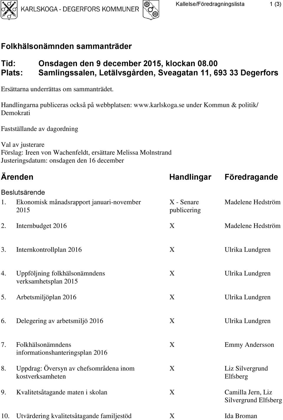 se under Kommun & politik/ Demokrati Fastställande av dagordning Val av justerare Förslag: Ireen von Wachenfeldt, ersättare Melissa Molnstrand Justeringsdatum: onsdagen den 16 december Ärenden