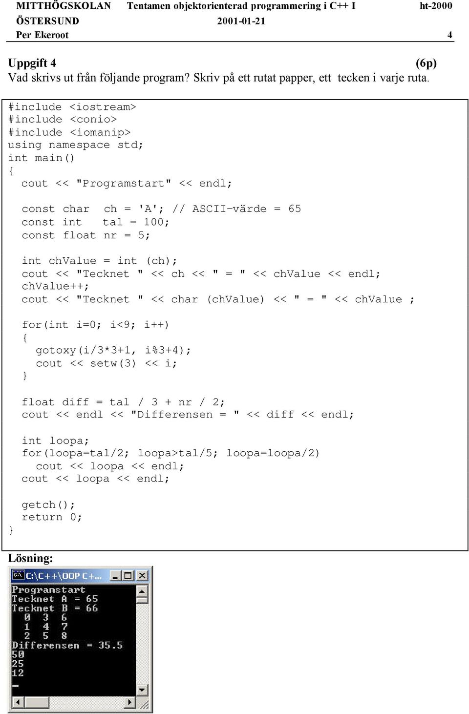 100; const float nr = 5; int chvalue = int (ch); cout << "Tecknet " << ch << " = " << chvalue << endl; chvalue++; cout << "Tecknet " << char (chvalue) << " = " << chvalue ; for(int