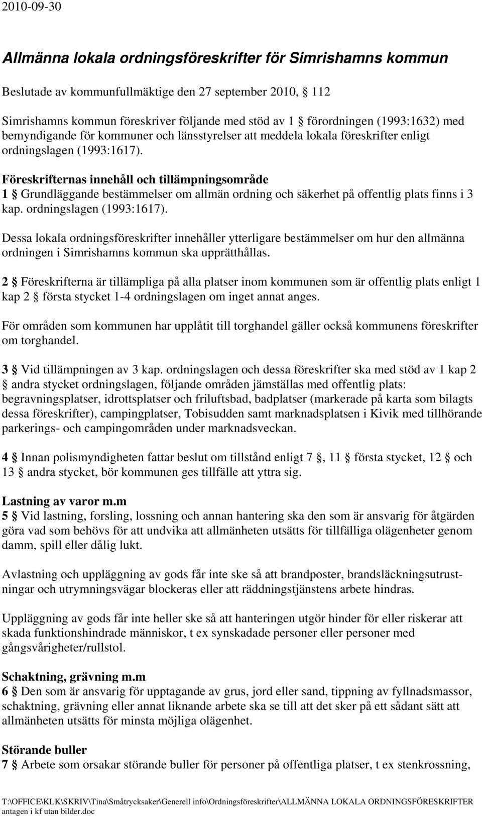 Föreskrifternas innehåll och tillämpningsområde 1 Grundläggande bestämmelser om allmän ordning och säkerhet på offentlig plats finns i 3 kap. ordningslagen (1993:1617).