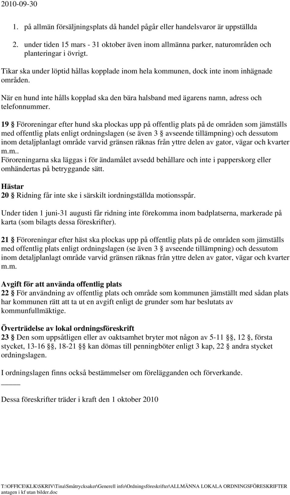 19 Föroreningar efter hund ska plockas upp på offentlig plats på de områden som jämställs med offentlig plats enligt ordningslagen (se även 3 avseende tillämpning) och dessutom inom detaljplanlagt