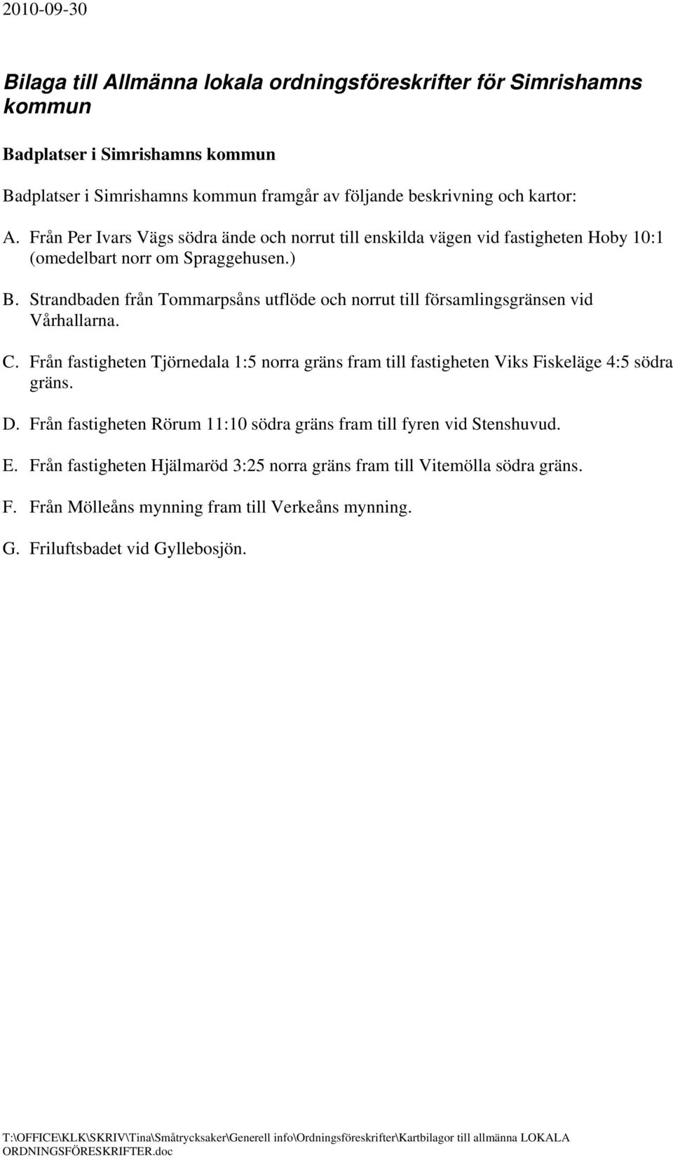 Strandbaden från Tommarpsåns utflöde och norrut till församlingsgränsen vid Vårhallarna. C. Från fastigheten Tjörnedala 1:5 norra gräns fram till fastigheten Viks Fiskeläge 4:5 södra gräns. D.