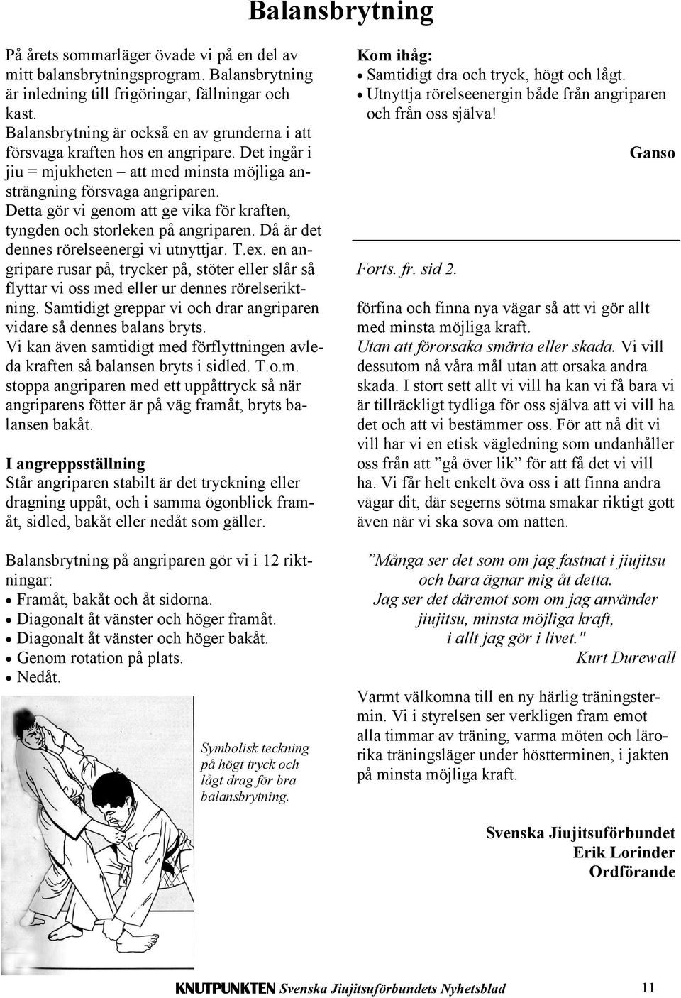 Detta gör vi genom att ge vika för kraften, tyngden och storleken på angriparen. Då är det dennes rörelseenergi vi utnyttjar. T.ex.