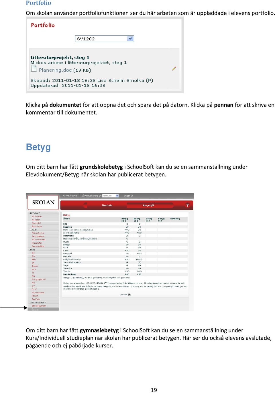 Betyg Om ditt barn har fått grundskolebetyg i SchoolSoft kan du se en sammanställning under Elevdokument/Betyg när skolan har publicerat betygen.