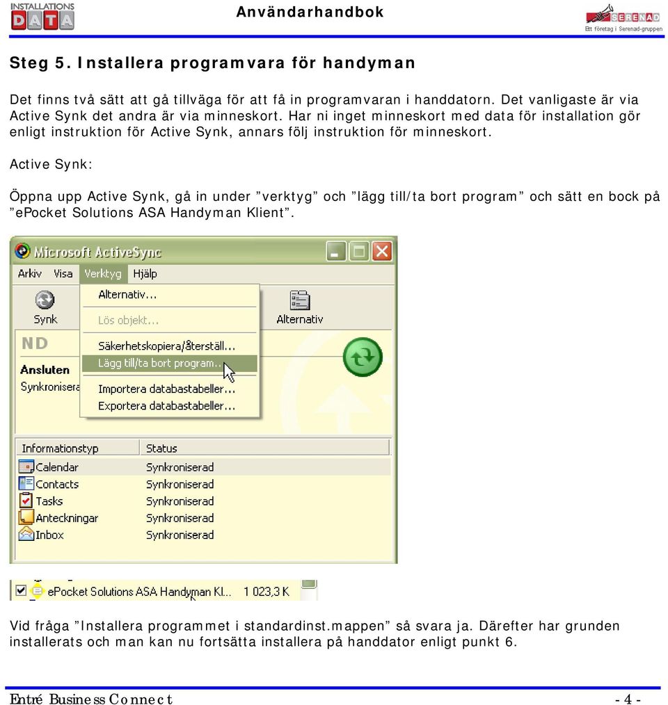 Har ni inget minneskort med data för installation gör enligt instruktion för Active Synk, annars följ instruktion för minneskort.