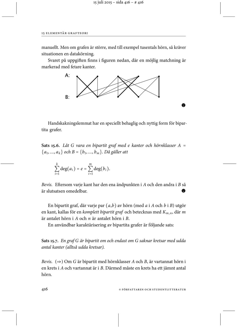 Låt G vara en bipartit graf med e kanter och hörnklasser A = {a 1,..., a k } och B = {b 1,..., b m }. Då gäller att k i=1 deg(a i ) = e = m i=1 deg(b i ). Bevis.
