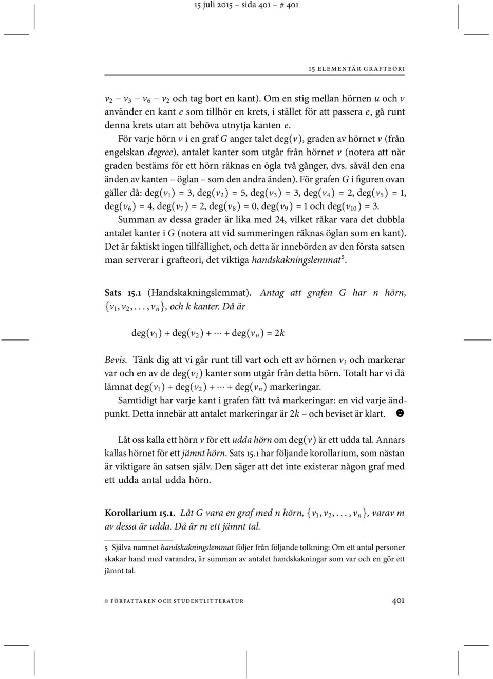 För varje hörn v i en graf G anger talet deg(v), graden av hörnet v (från engelskan degree), antalet kanter som utgår från hörnet v (notera att när graden bestäms för ett hörn räknas en ögla två