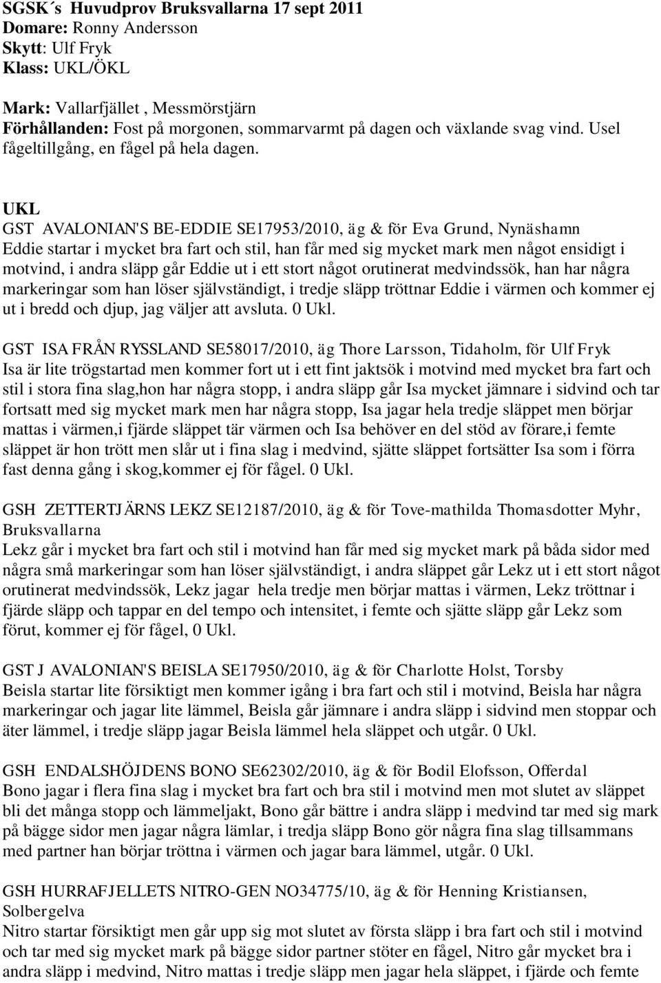 UKL GST AVALONIAN'S BE-EDDIE SE17953/2010, äg & för Eva Grund, Nynäshamn Eddie startar i mycket bra fart och stil, han får med sig mycket mark men något ensidigt i motvind, i andra släpp går Eddie ut