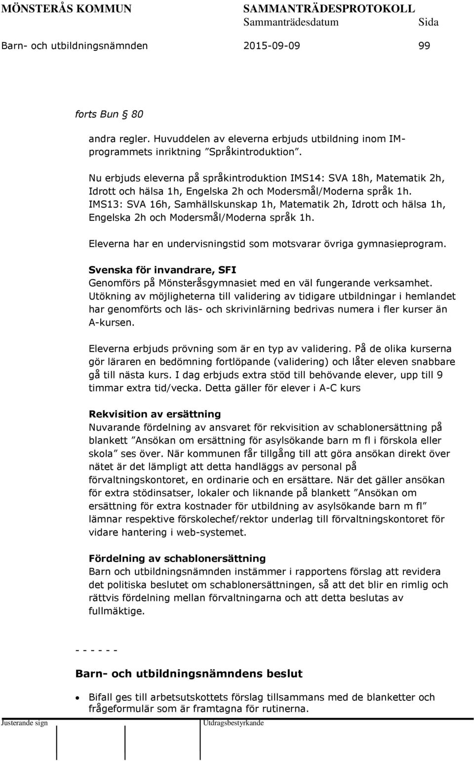 IMS13: SVA 16h, Samhällskunskap 1h, Matematik 2h, Idrott och hälsa 1h, Engelska 2h och Modersmål/Moderna språk 1h. Eleverna har en undervisningstid som motsvarar övriga gymnasieprogram.