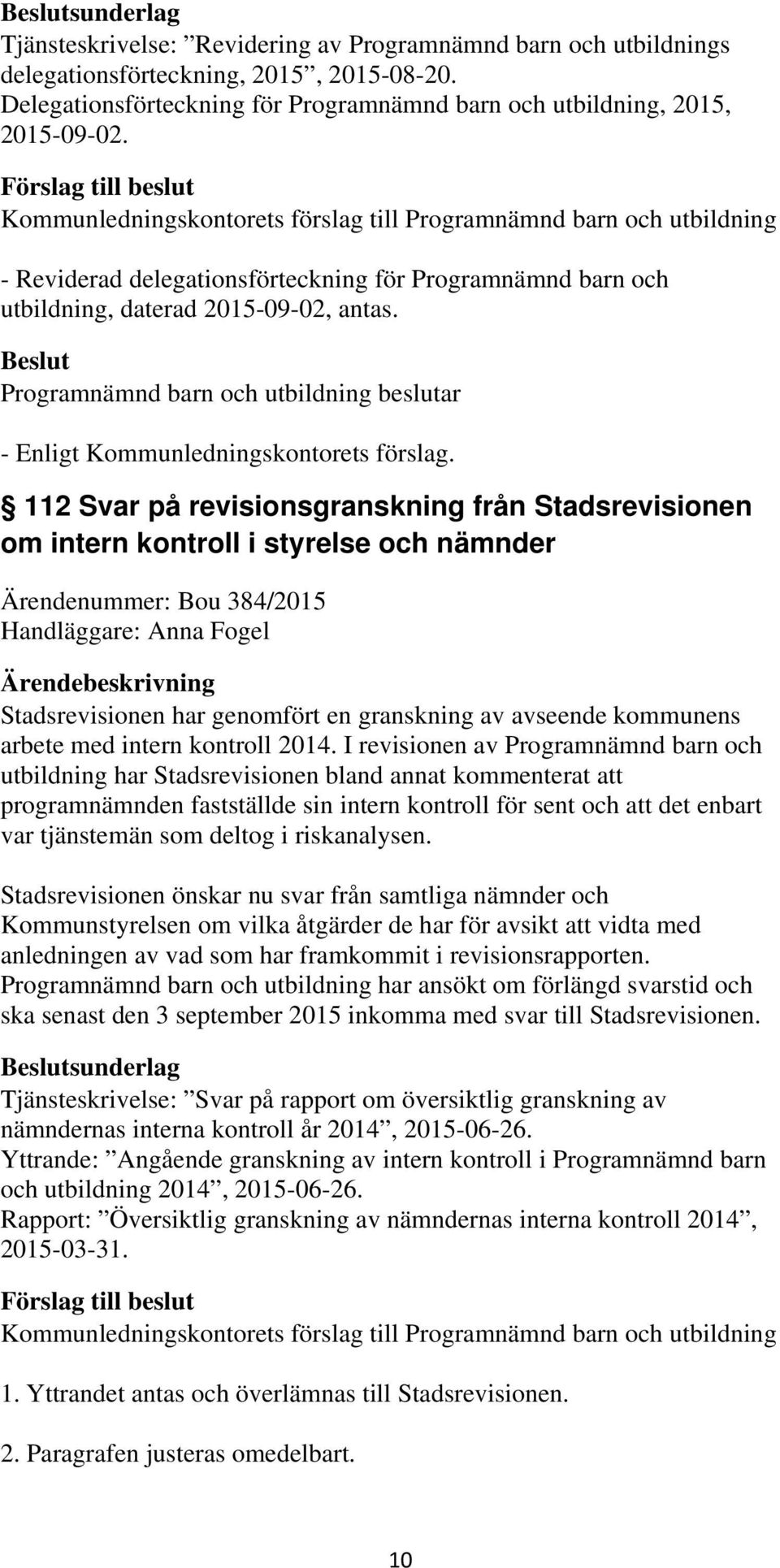 112 Svar på revisionsgranskning från Stadsrevisionen om intern kontroll i styrelse och nämnder Ärendenummer: Bou 384/2015 Handläggare: Anna Fogel Stadsrevisionen har genomfört en granskning av