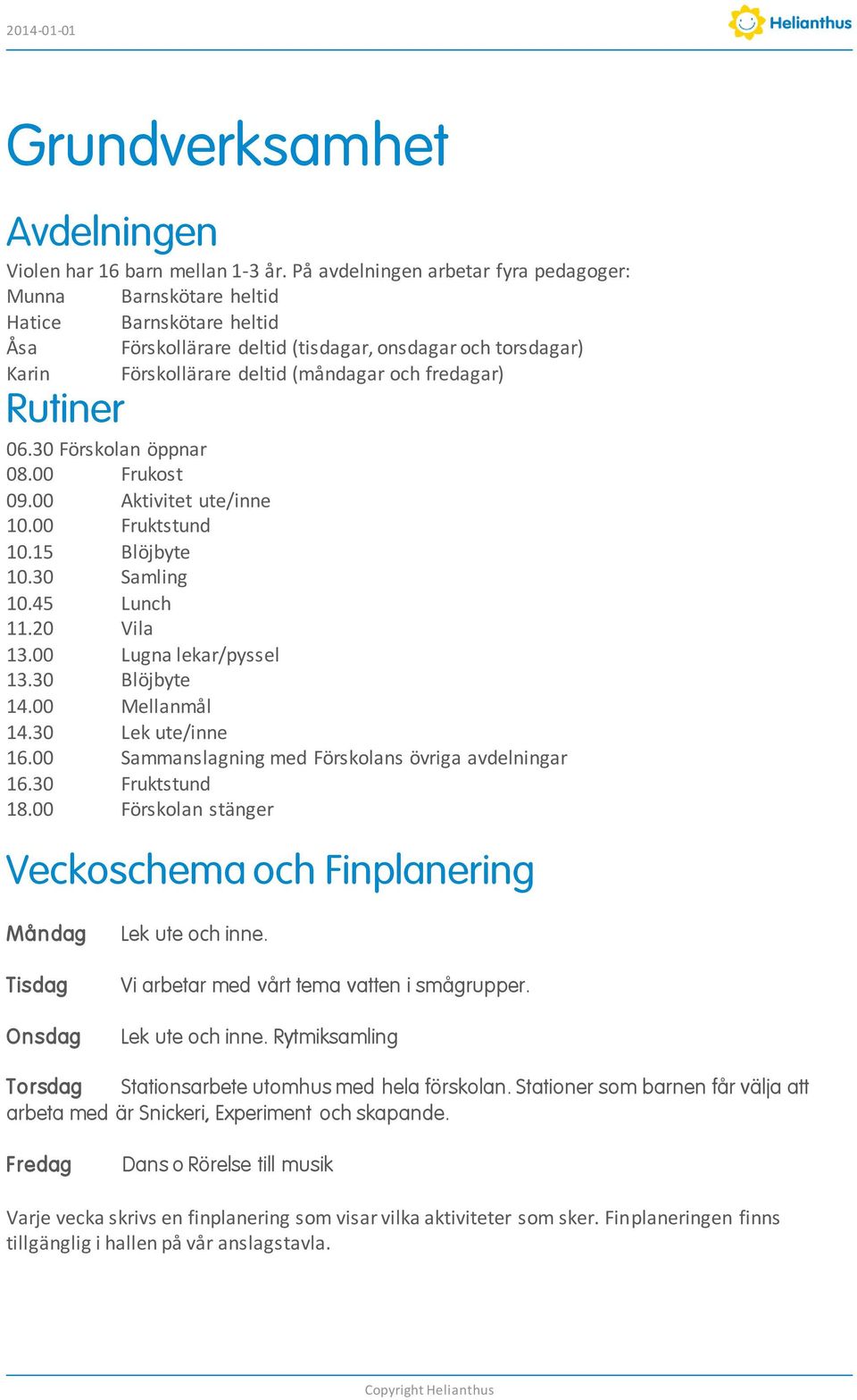 fredagar) Rutiner 06.30 Förskolan öppnar 08.00 Frukost 09.00 Aktivitet ute/inne 10.00 Fruktstund 10.15 Blöjbyte 10.30 Samling 10.45 Lunch 11.20 Vila 13.00 Lugna lekar/pyssel 13.30 Blöjbyte 14.