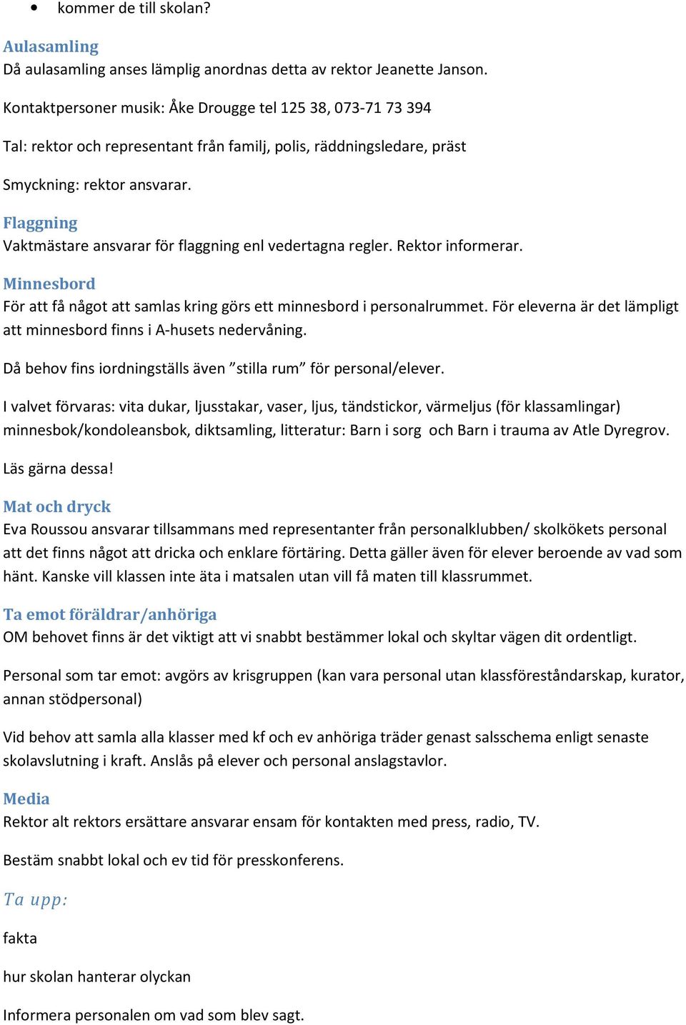 Flaggning Vaktmästare ansvarar för flaggning enl vedertagna regler. Rektor informerar. Minnesbord För att få något att samlas kring görs ett minnesbord i personalrummet.