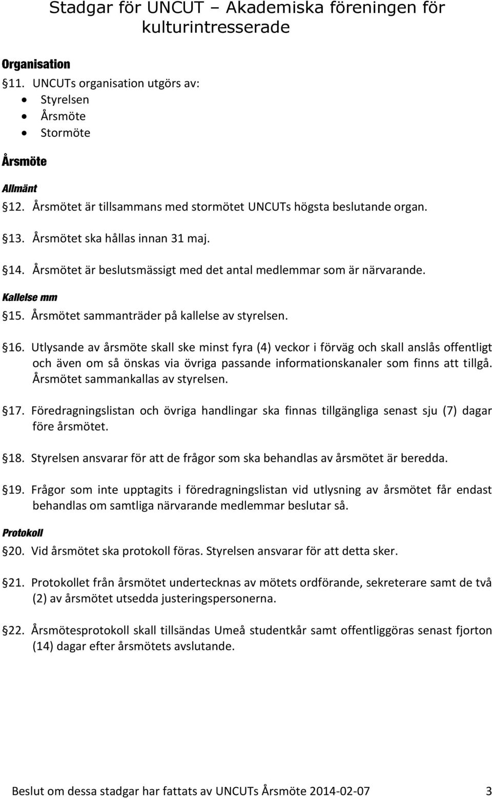 Utlysande av årsmöte skall ske minst fyra (4) veckor i förväg och skall anslås offentligt och även om så önskas via övriga passande informationskanaler som finns att tillgå.
