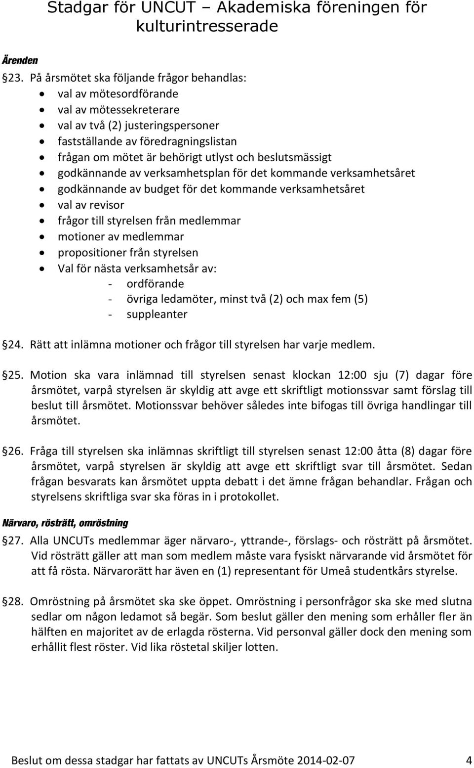 beslutsmässigt godkännande av verksamhetsplan för det kommande verksamhetsåret godkännande av budget för det kommande verksamhetsåret val av revisor frågor till styrelsen från medlemmar motioner av