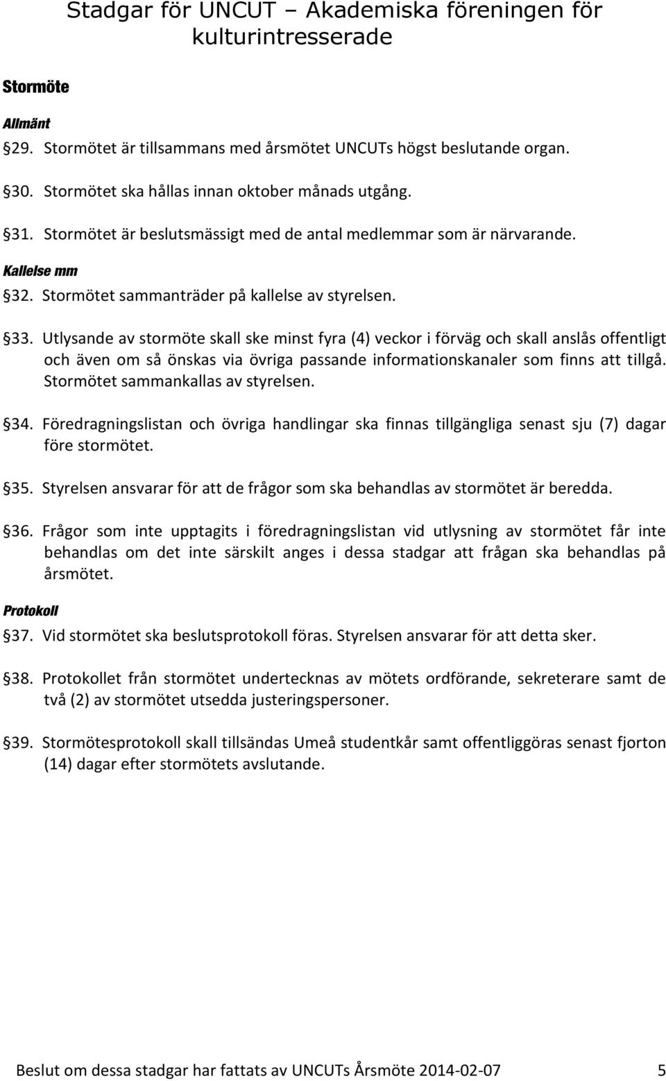 Utlysande av stormöte skall ske minst fyra (4) veckor i förväg och skall anslås offentligt och även om så önskas via övriga passande informationskanaler som finns att tillgå.