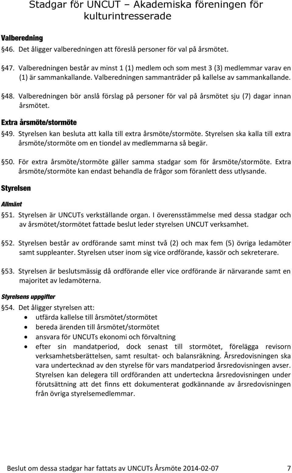 Valberedningen bör anslå förslag på personer för val på årsmötet sju (7) dagar innan årsmötet. 49. Styrelsen kan besluta att kalla till extra årsmöte/stormöte.