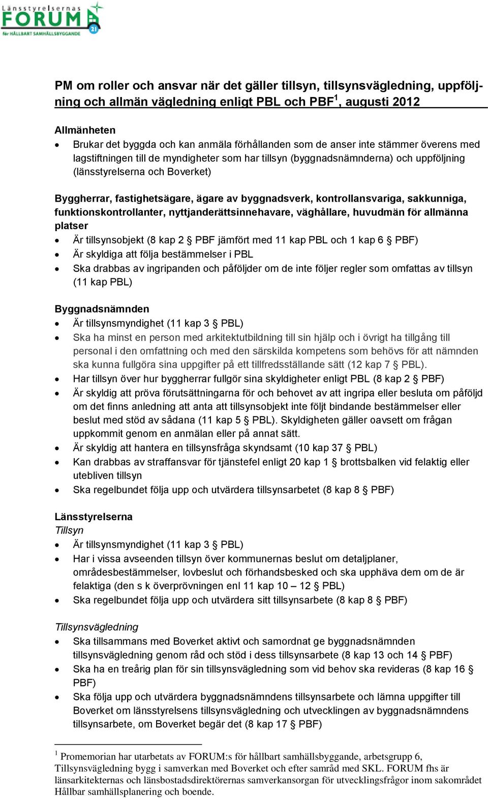 byggnadsverk, kontrollansvariga, sakkunniga, funktionskontrollanter, nyttjanderättsinnehavare, väghållare, huvudmän för allmänna platser Är tillsynsobjekt (8 kap 2 PBF jämfört med 11 kap PBL och 1