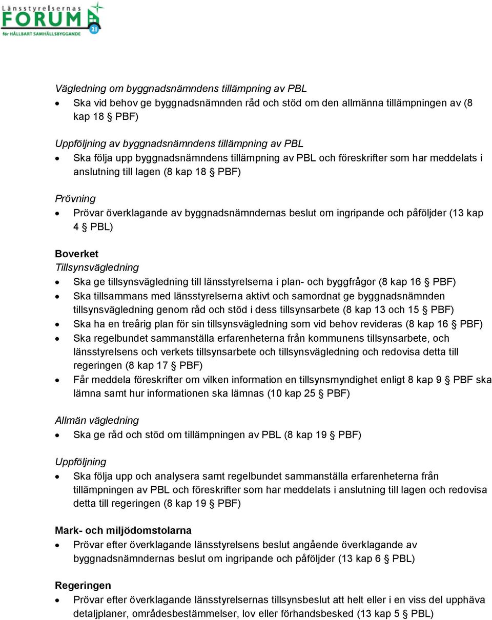 påföljder (13 kap 4 PBL) Boverket Tillsynsvägledning Ska ge tillsynsvägledning till länsstyrelserna i plan- och byggfrågor (8 kap 16 PBF) Ska tillsammans med länsstyrelserna aktivt och samordnat ge