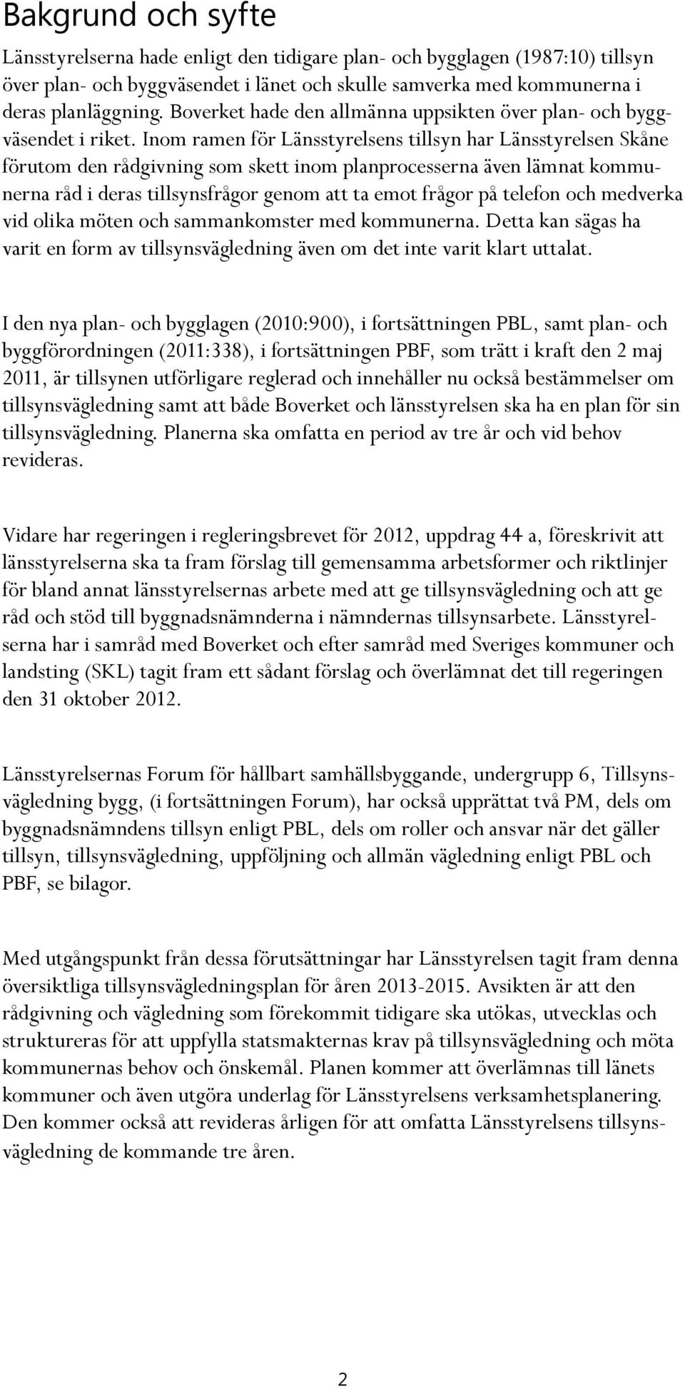 Inom ramen för Länsstyrelsens tillsyn har Länsstyrelsen Skåne förutom den rådgivning som skett inom planprocesserna även lämnat kommunerna råd i deras tillsynsfrågor genom att ta emot frågor på