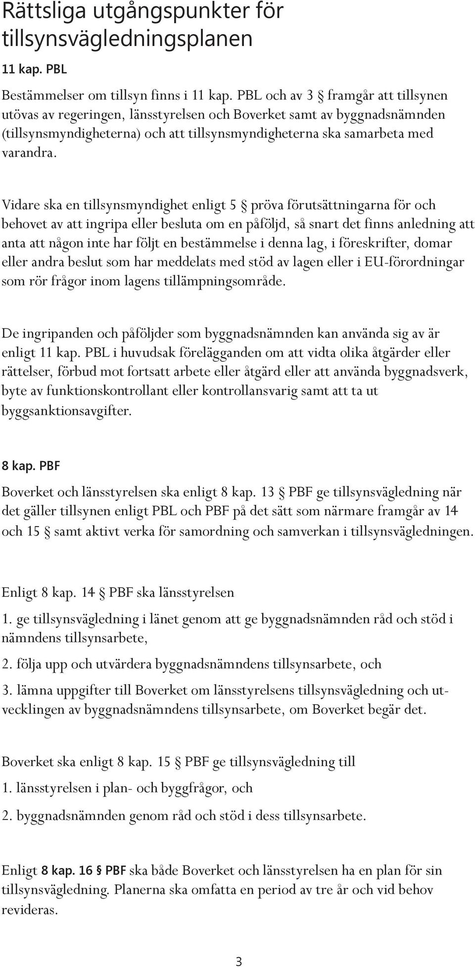 Vidare ska en tillsynsmyndighet enligt 5 pröva förutsättningarna för och behovet av att ingripa eller besluta om en påföljd, så snart det finns anledning att anta att någon inte har följt en