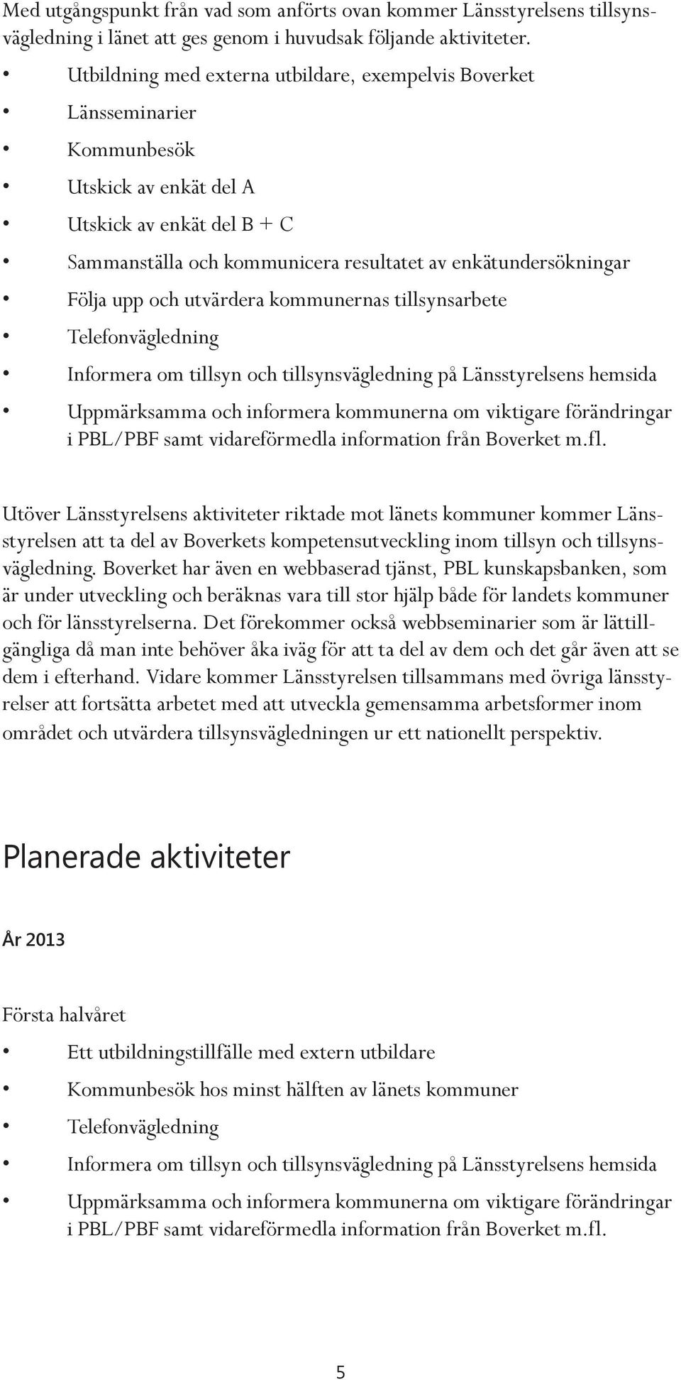 upp och utvärdera kommunernas tillsynsarbete Telefonvägledning Informera om tillsyn och tillsynsvägledning på Länsstyrelsens hemsida Uppmärksamma och informera kommunerna om viktigare förändringar i