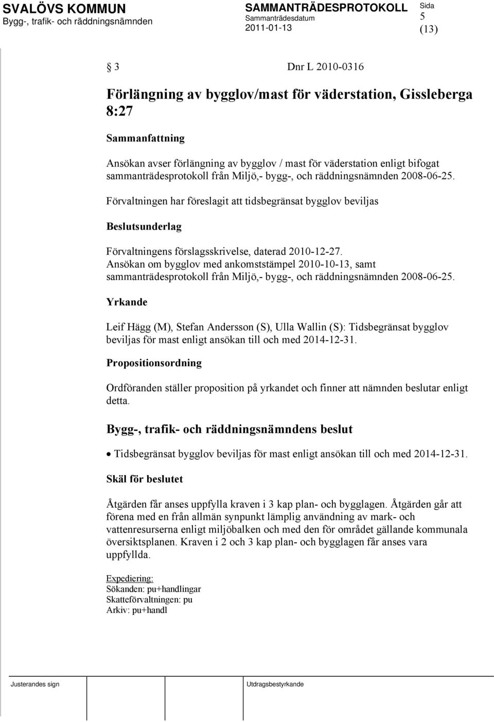 Ansökan om bygglov med ankomststämpel 2010-10-13, samt sammanträdesprotokoll från Miljö,- bygg-, och räddningsnämnden 2008-06-25.