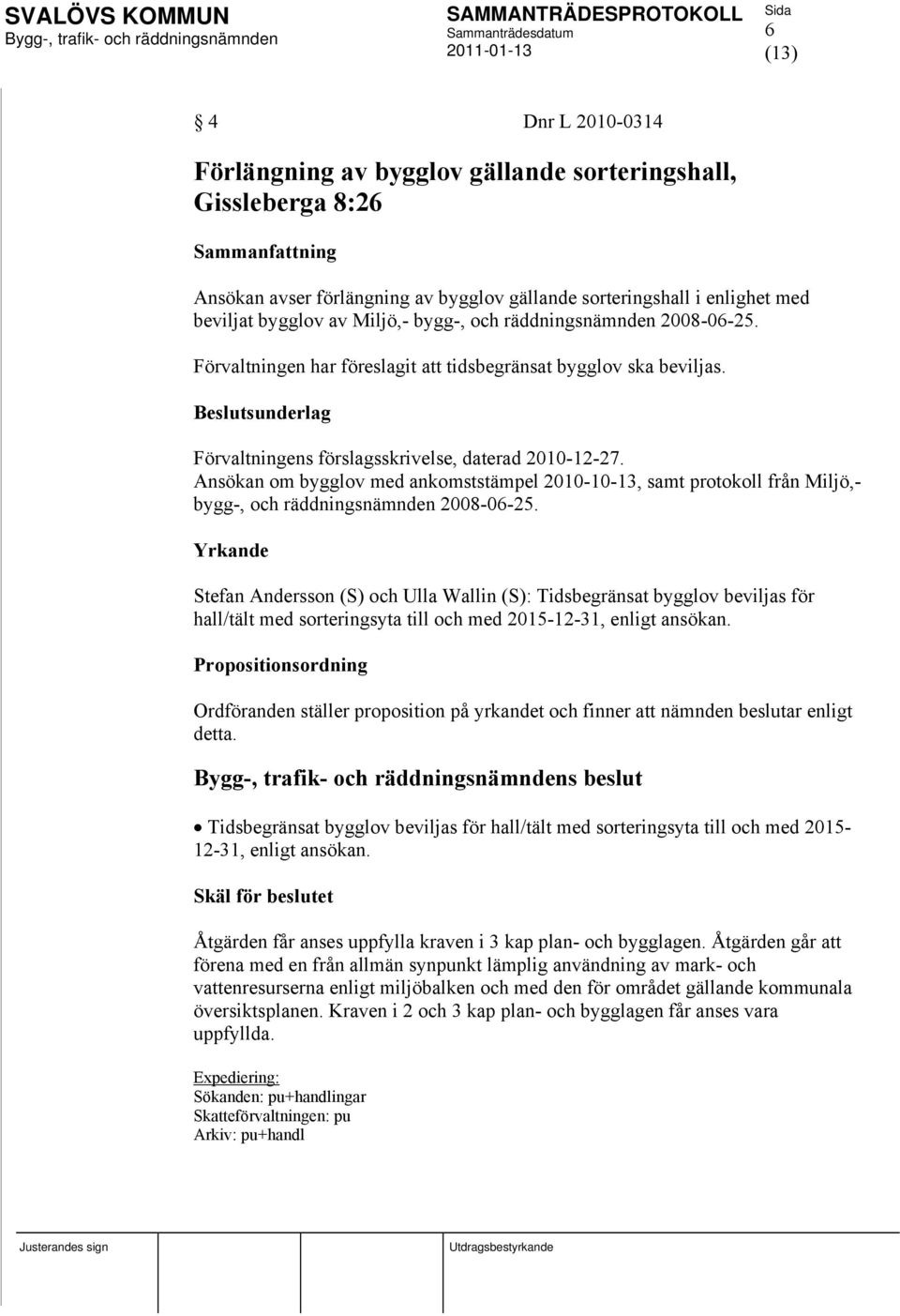 Ansökan om bygglov med ankomststämpel 2010-10-13, samt protokoll från Miljö,- bygg-, och räddningsnämnden 2008-06-25.