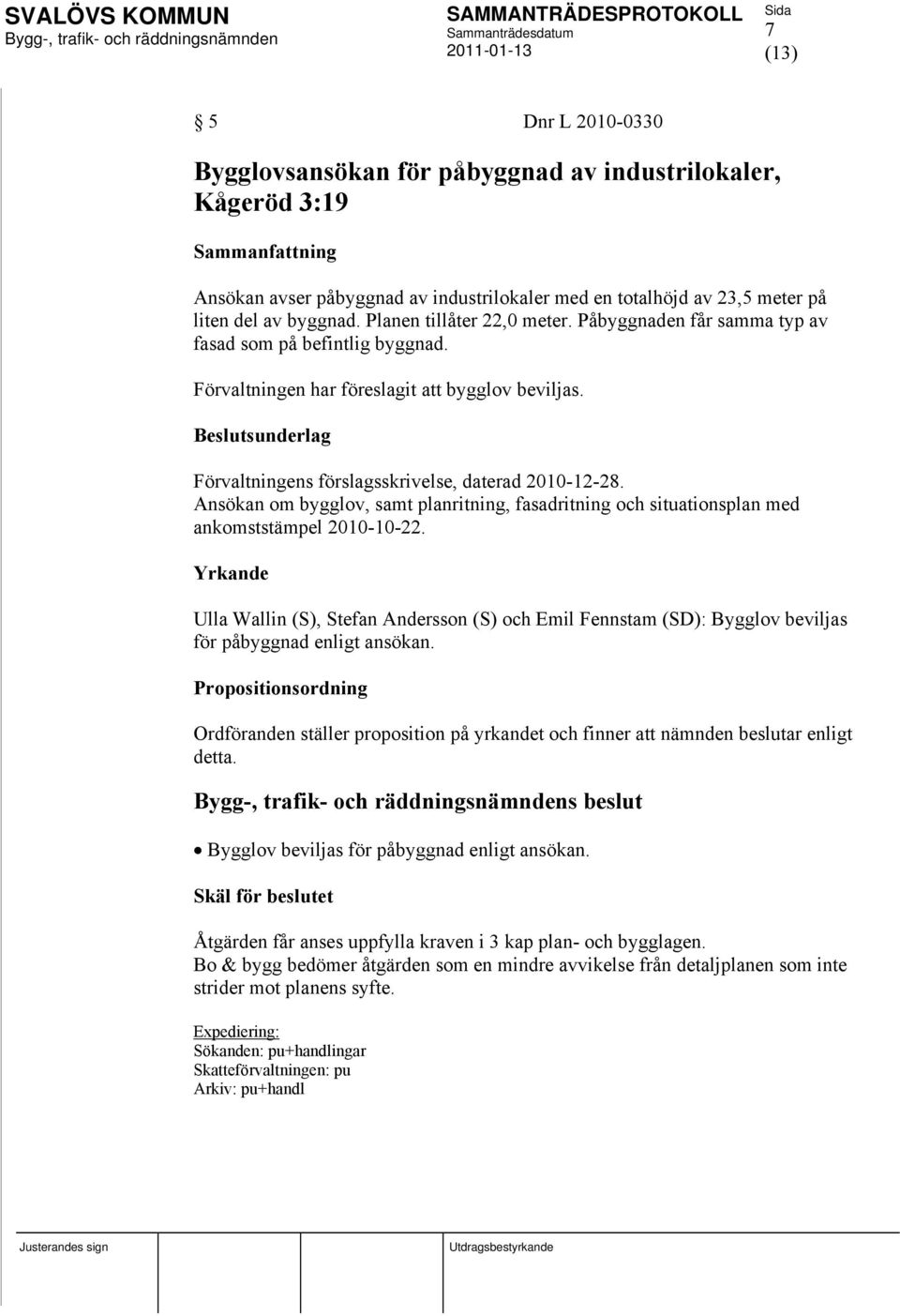 Beslutsunderlag Förvaltningens förslagsskrivelse, daterad 2010-12-28. Ansökan om bygglov, samt planritning, fasadritning och situationsplan med ankomststämpel 2010-10-22.