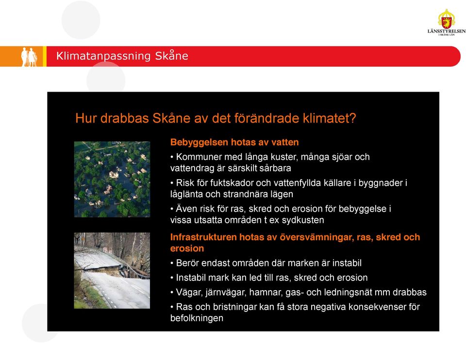 källare i byggnader i låglänta och strandnära lägen Även risk för ras, skred och erosion för bebyggelse i vissa utsatta områden t ex sydkusten Infrastrukturen