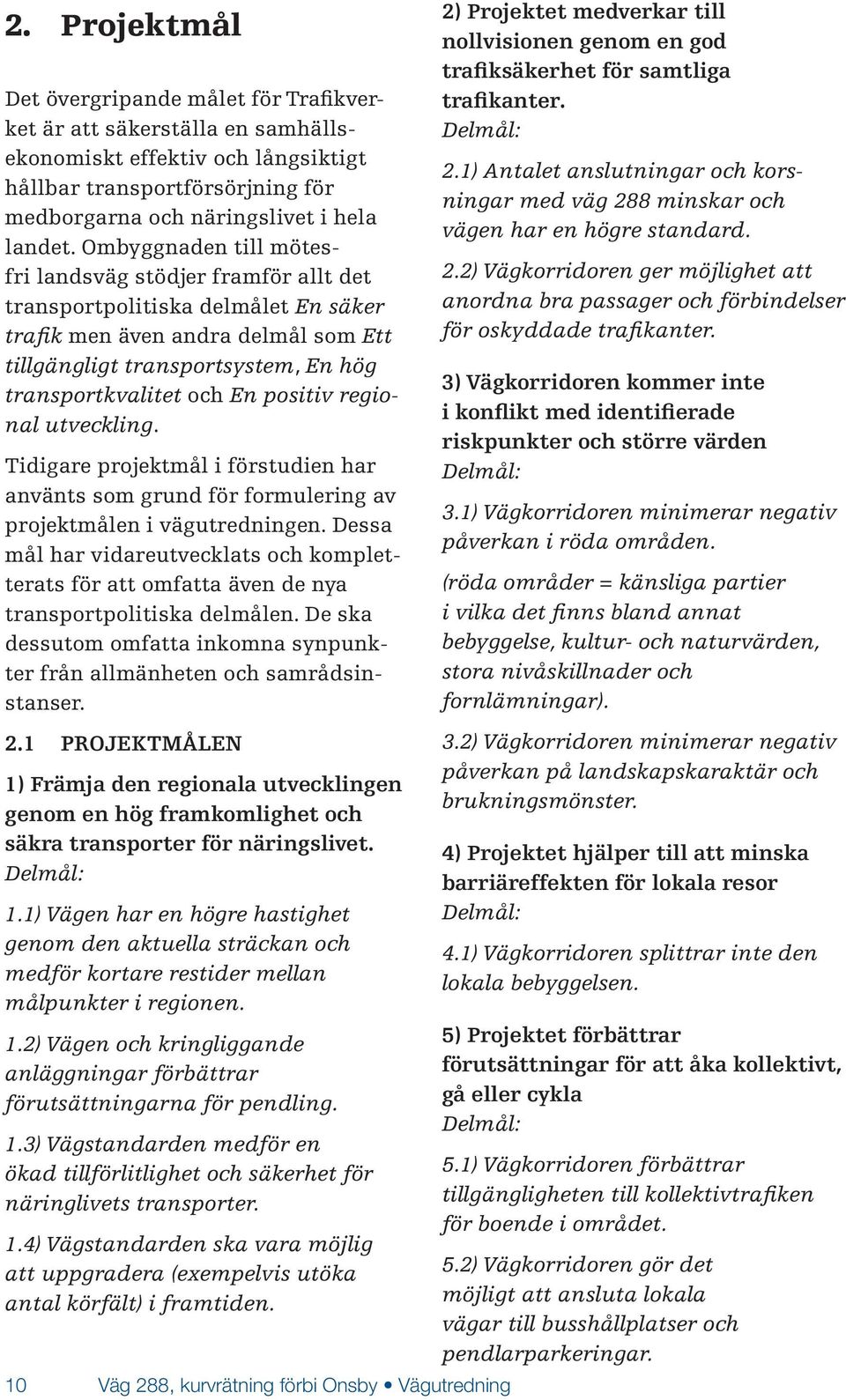 positiv regional utveckling. Tidigare projektmål i förstudien har använts som grund för formulering av projektmålen i vägutredningen.