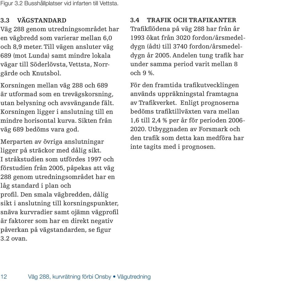 Korsningen mellan väg 288 och 689 är utformad som en trevägskorsning, utan belysning och avsvängande fält. Korsningen ligger i anslutning till en mindre horisontal kurva.