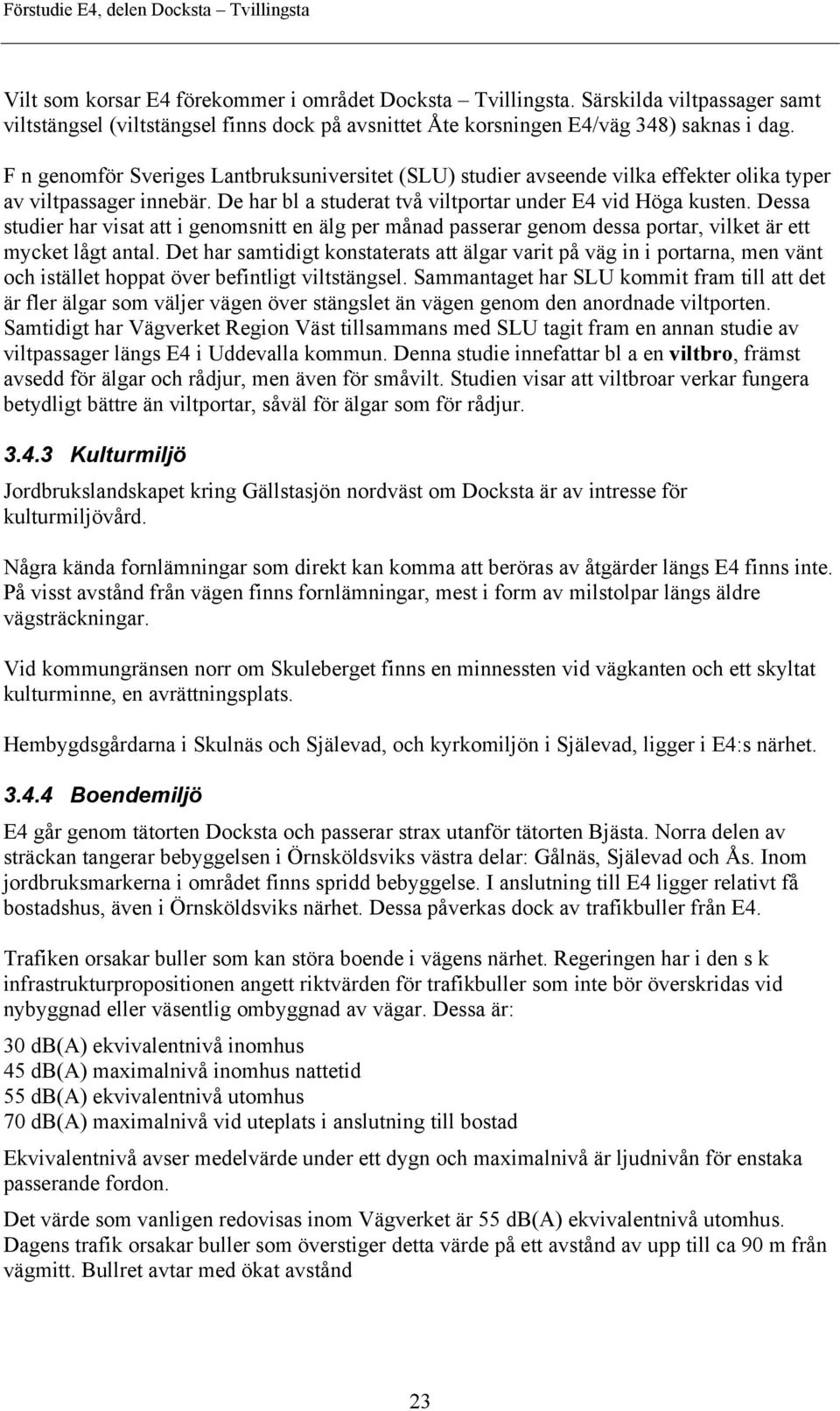 Dessa studier har visat att i genomsnitt en älg per månad passerar genom dessa portar, vilket är ett mycket lågt antal.