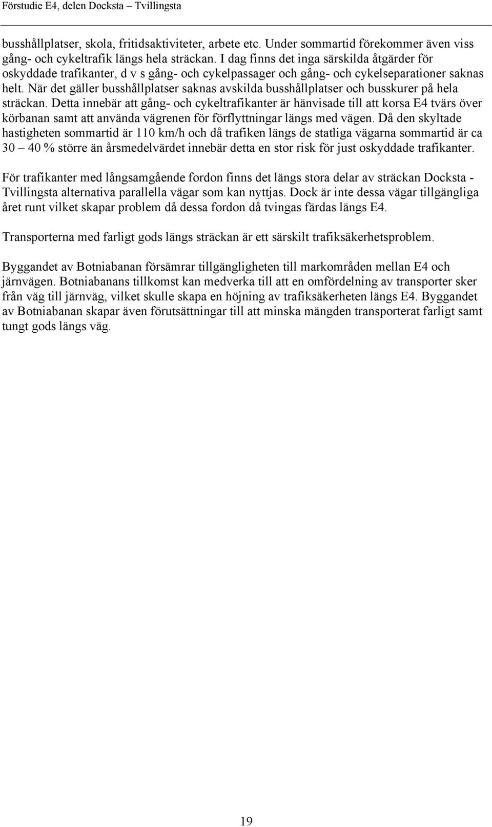 När det gäller busshållplatser saknas avskilda busshållplatser och busskurer på hela sträckan.