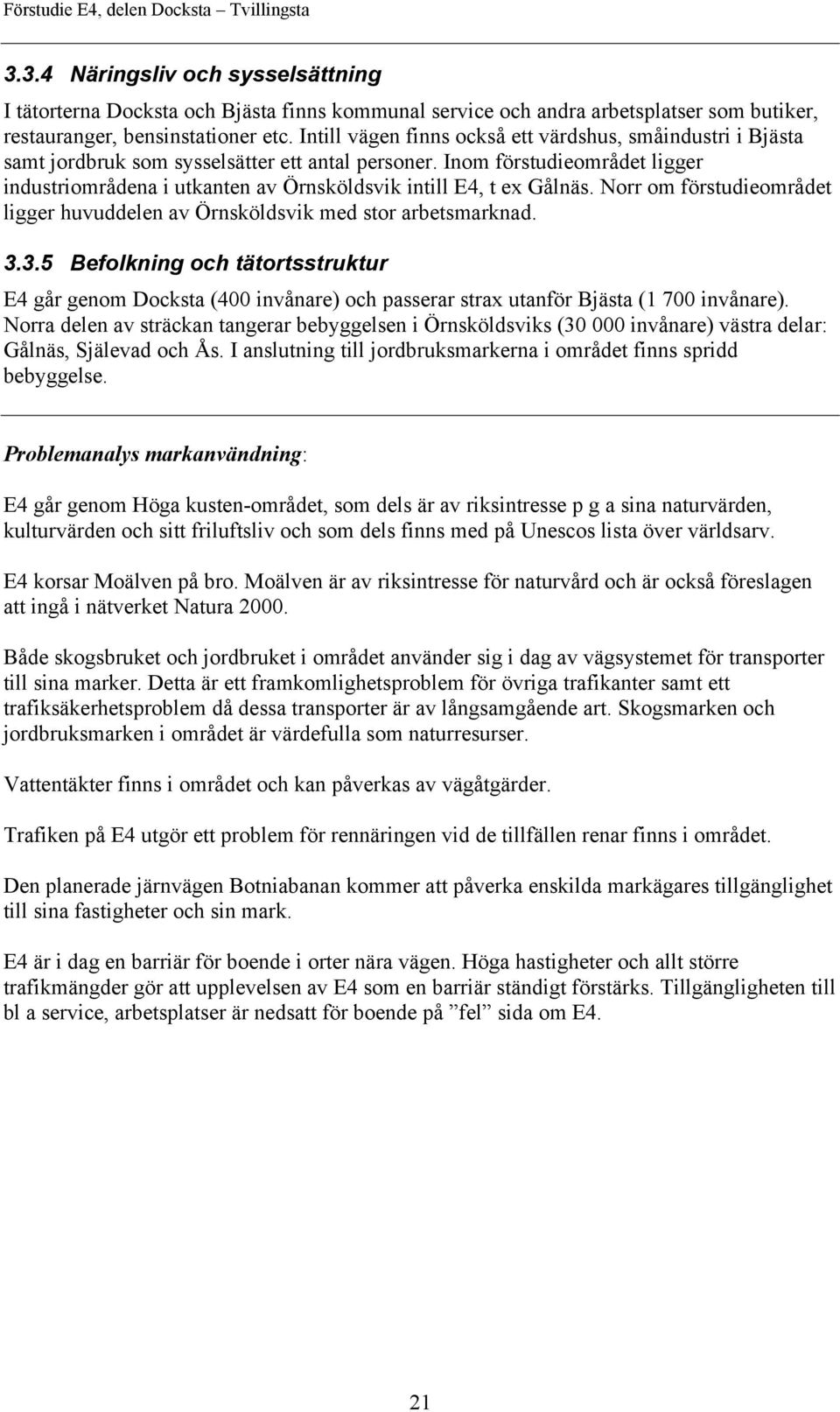 Inom förstudieområdet ligger industriområdena i utkanten av Örnsköldsvik intill E4, t ex Gålnäs. Norr om förstudieområdet ligger huvuddelen av Örnsköldsvik med stor arbetsmarknad. 3.