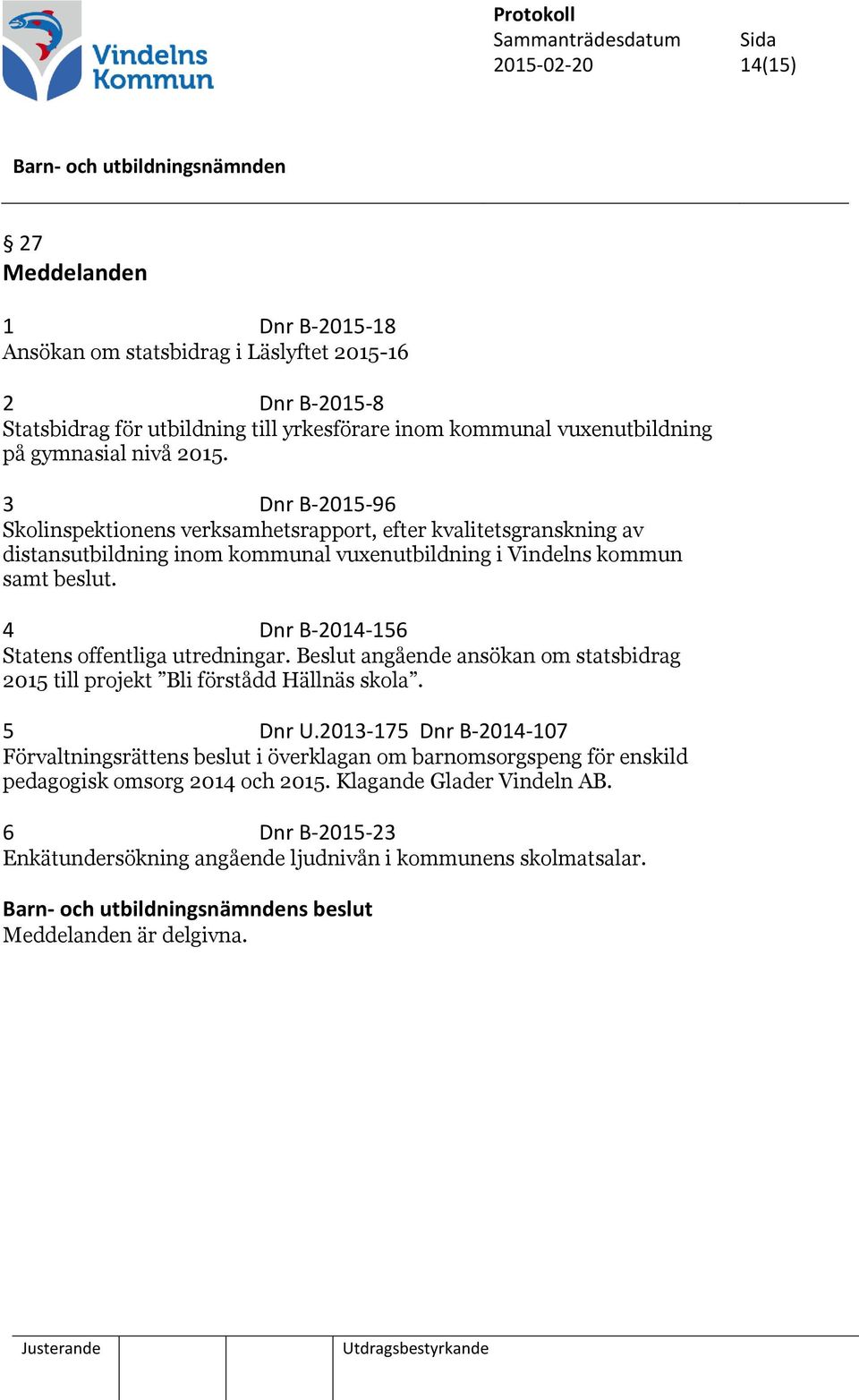 4 Dnr B-2014-156 Statens offentliga utredningar. Beslut angående ansökan om statsbidrag 2015 till projekt Bli förstådd Hällnäs skola. 5 Dnr U.