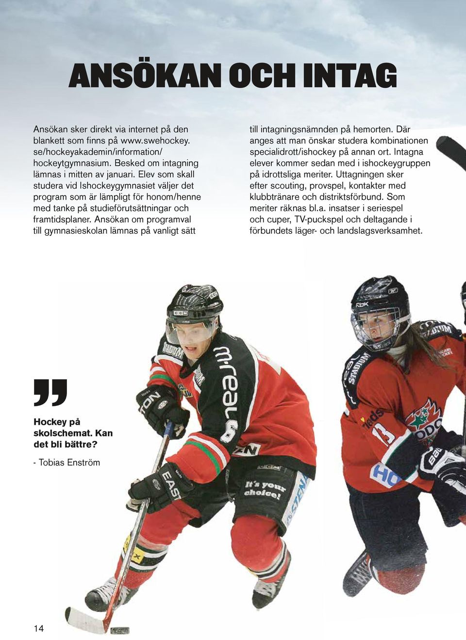 Ansökan om programval till gymnasieskolan lämnas på vanligt sätt till intagningsnämnden på hemorten. Där anges att man önskar studera kombinationen specialidrott/ishockey på annan ort.