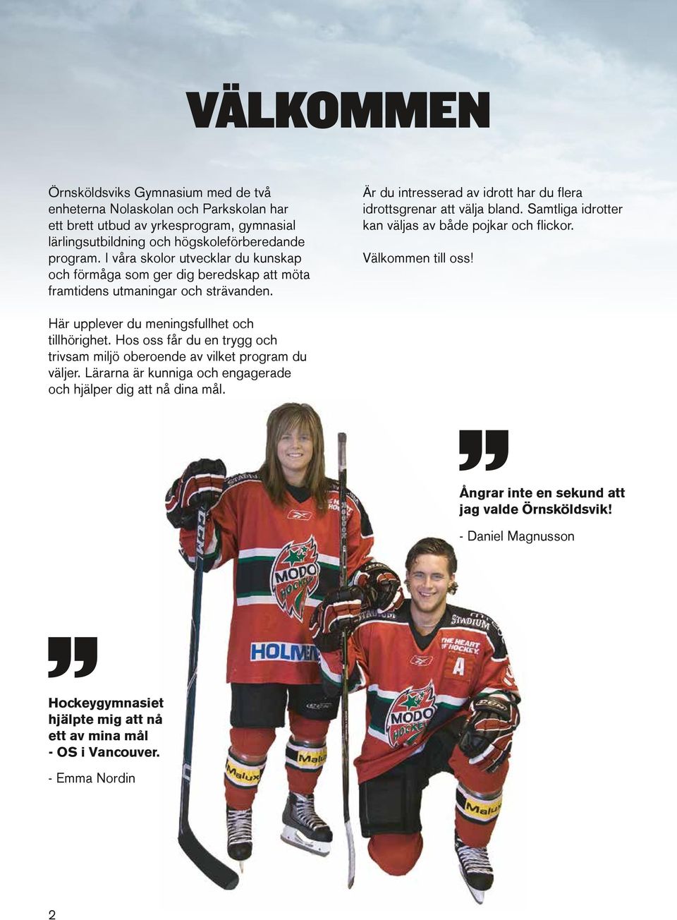 Samtliga idrotter kan väljas av både pojkar och flickor. Välkommen till oss! Här upplever du meningsfullhet och tillhörighet.
