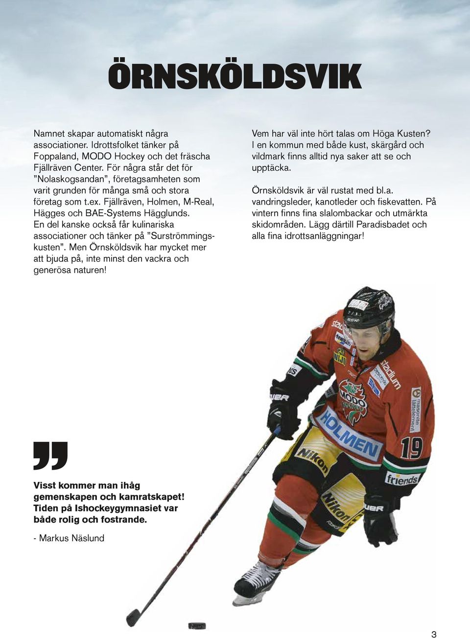 En del kanske också får kulinariska associationer och tänker på Surströmmingskusten. Men Örnsköldsvik har mycket mer att bjuda på, inte minst den vackra och generösa naturen!