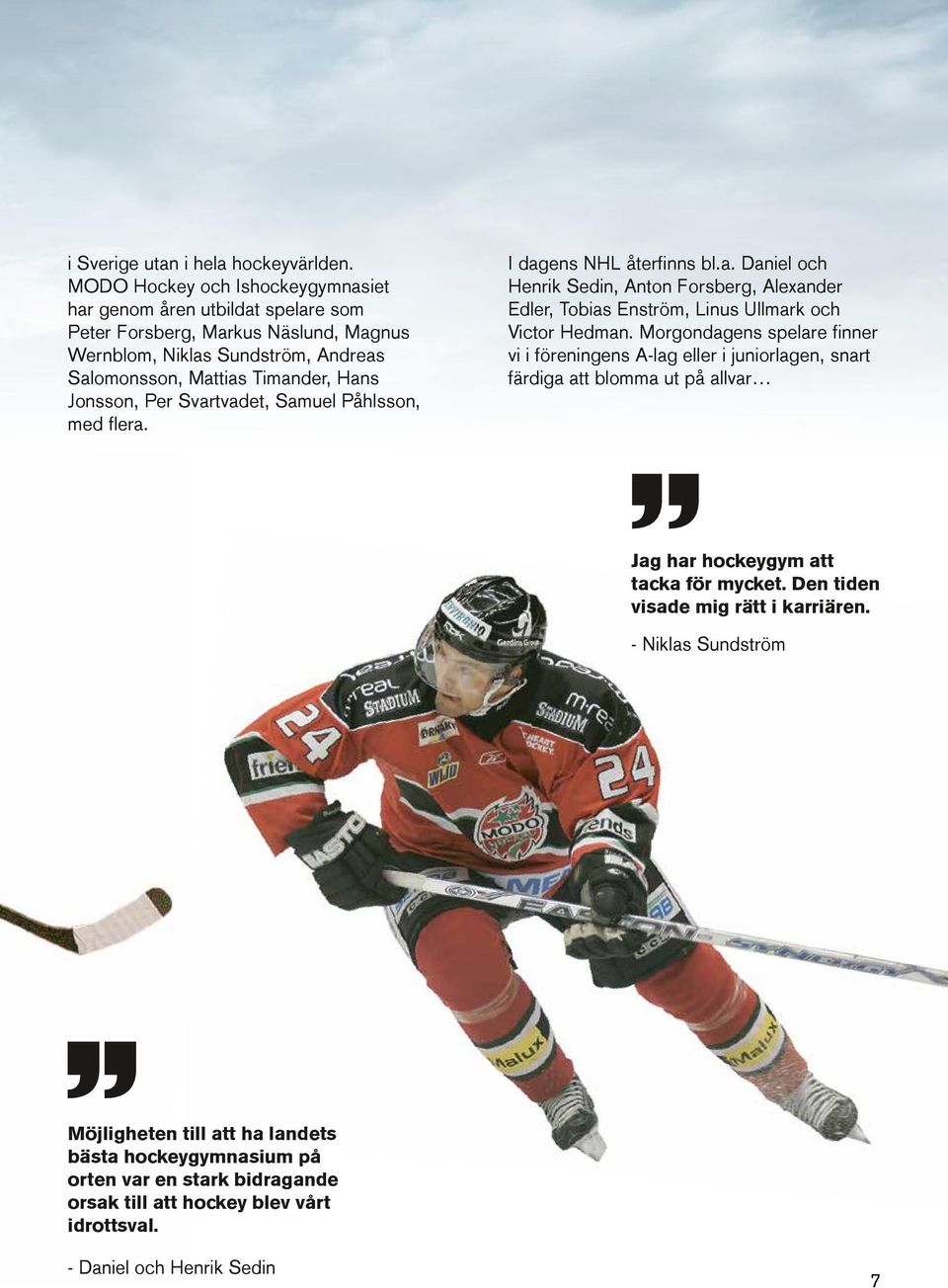 Svartvadet, Samuel Påhlsson, med flera. I dagens NHL återfinns bl.a. Daniel och Henrik Sedin, Anton Forsberg, Alexander Edler, Tobias Enström, Linus Ullmark och Victor Hedman.