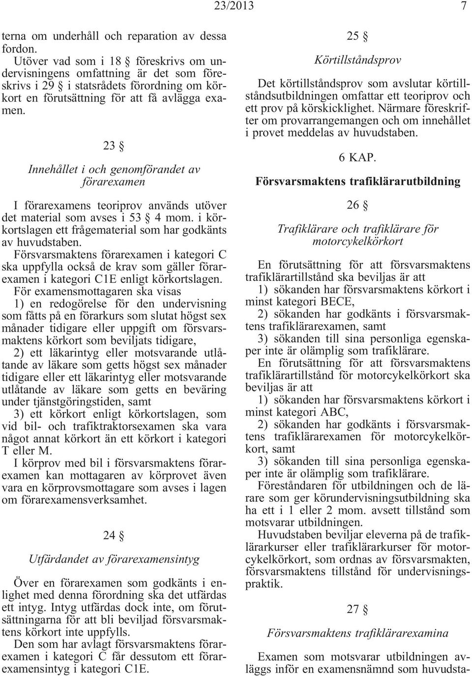 23 Innehållet i och genomförandet av förarexamen I förarexamens teoriprov används utöver det material som avses i 53 4 mom. i körkortslagen ett frågematerial som har godkänts av huvudstaben.