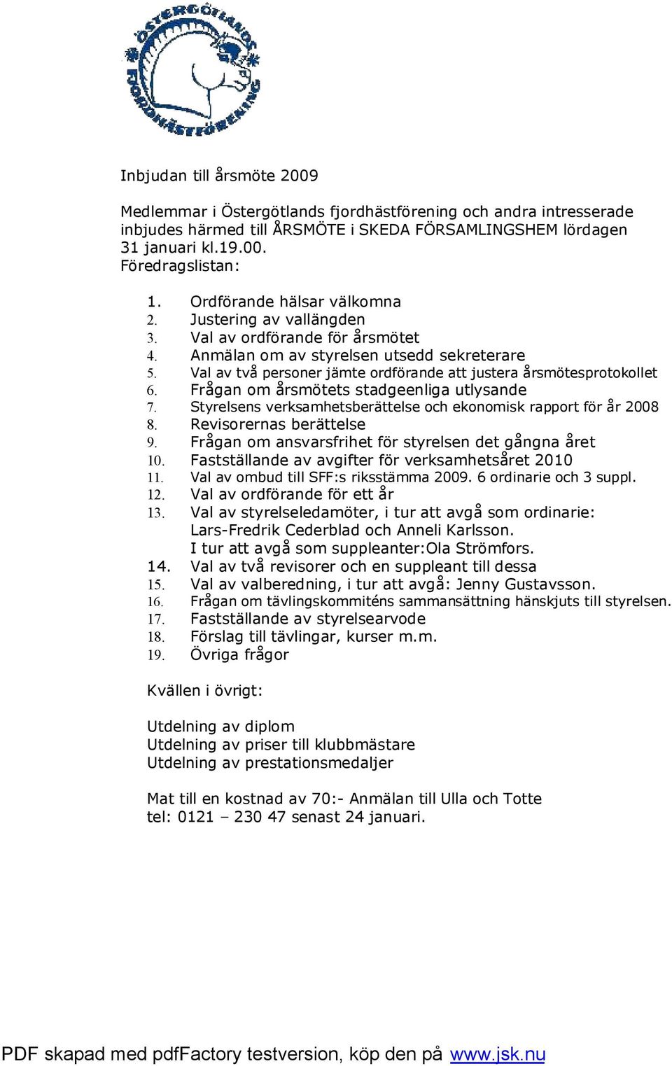 Val av två personer jämte ordförande att justera årsmötesprotokollet 6. Frågan om årsmötets stadgeenliga utlysande 7. Styrelsens verksamhetsberättelse och ekonomisk rapport för år 2008 8.