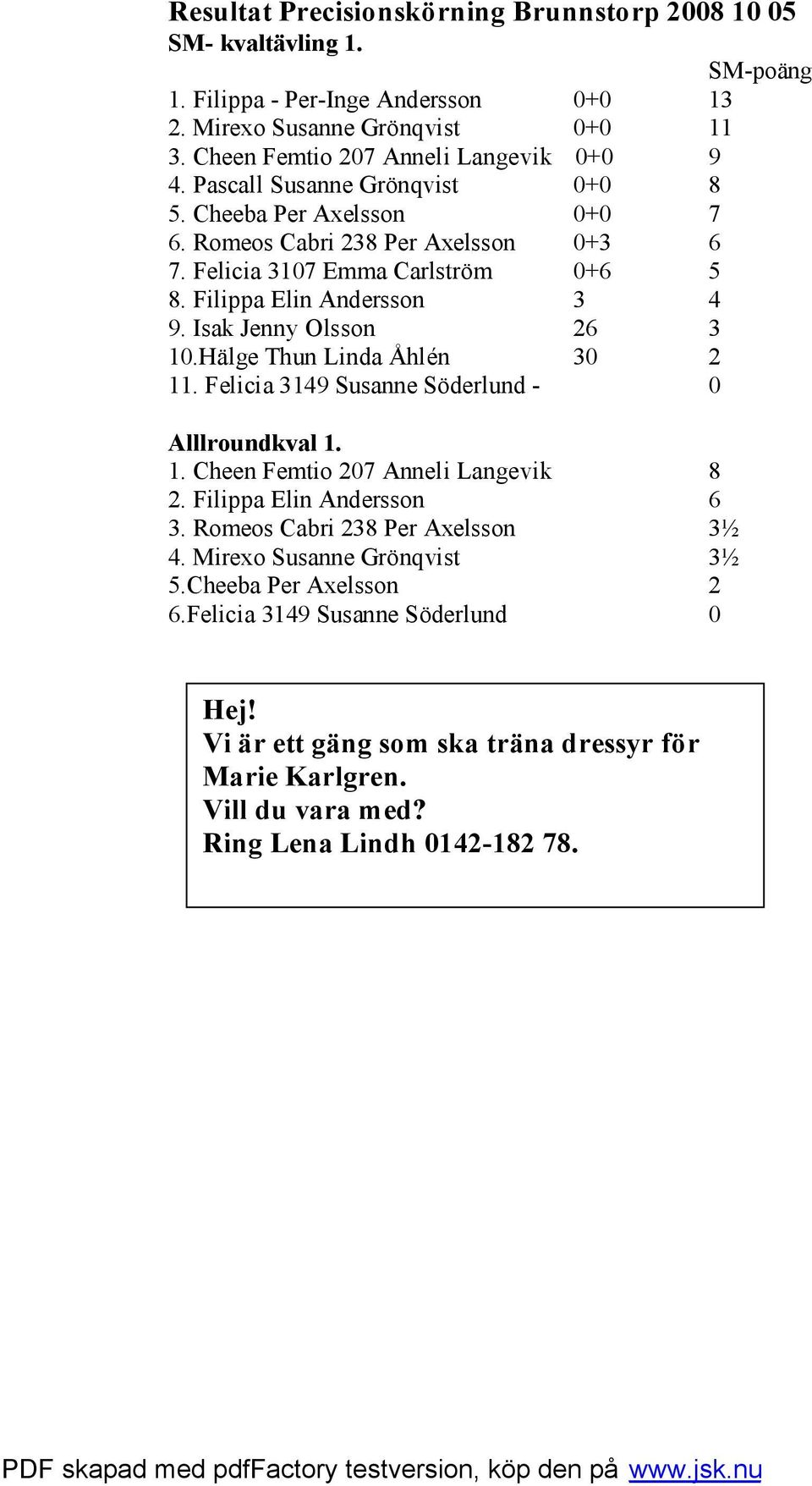 Filippa Elin Andersson 3 4 9. Isak Jenny Olsson 26 3 10.Hälge Thun Linda Åhlén 30 2 11. Felicia 3149 Susanne Söderlund - 0 Alllroundkval 1. 1. Cheen Femtio 207 Anneli Langevik 8 2.