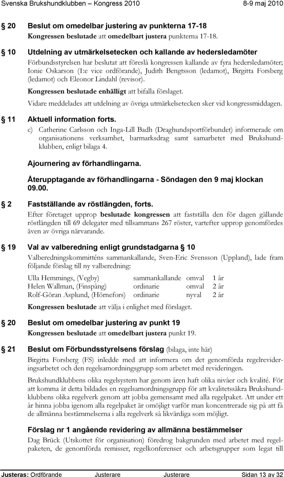 Bengtsson (ledamot), Birgitta Forsberg (ledamot) och Eleonor Lindahl (revisor). Kongressen beslutade enhälligt att bifalla förslaget.