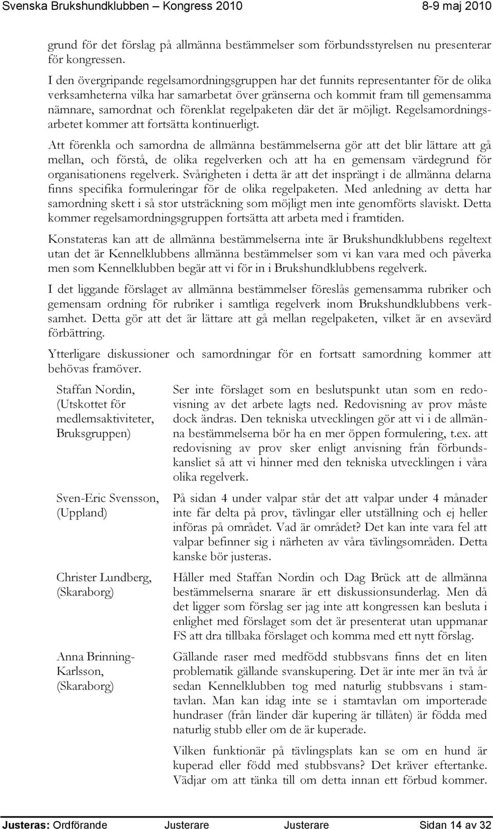 förenklat regelpaketen där det är möjligt. Regelsamordningsarbetet kommer att fortsätta kontinuerligt.