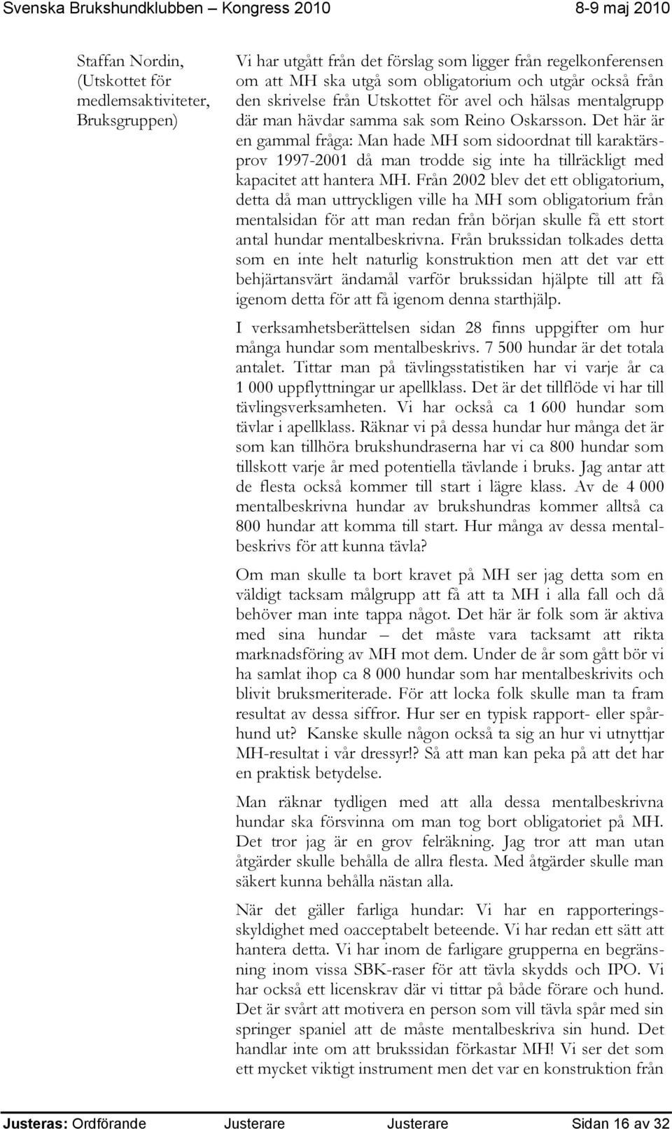 Från 2002 blev det ett obligatorium, detta då man uttryckligen ville ha MH som obligatorium från mentalsidan för att man redan från början skulle få ett stort antal hundar mentalbeskrivna.