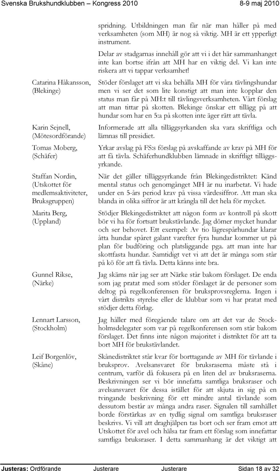 Delar av stadgarnas innehåll gör att vi i det här sammanhanget inte kan bortse ifrån att MH har en viktig del. Vi kan inte riskera att vi tappar verksamhet!