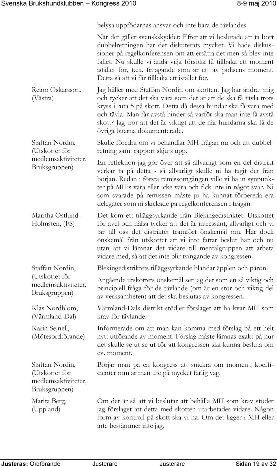 Nu skulle vi ändå vilja försöka få tillbaka ett moment istället för, t.ex. fritagande som är ett av polisens moment. Detta så att vi får tillbaka ett istället för.