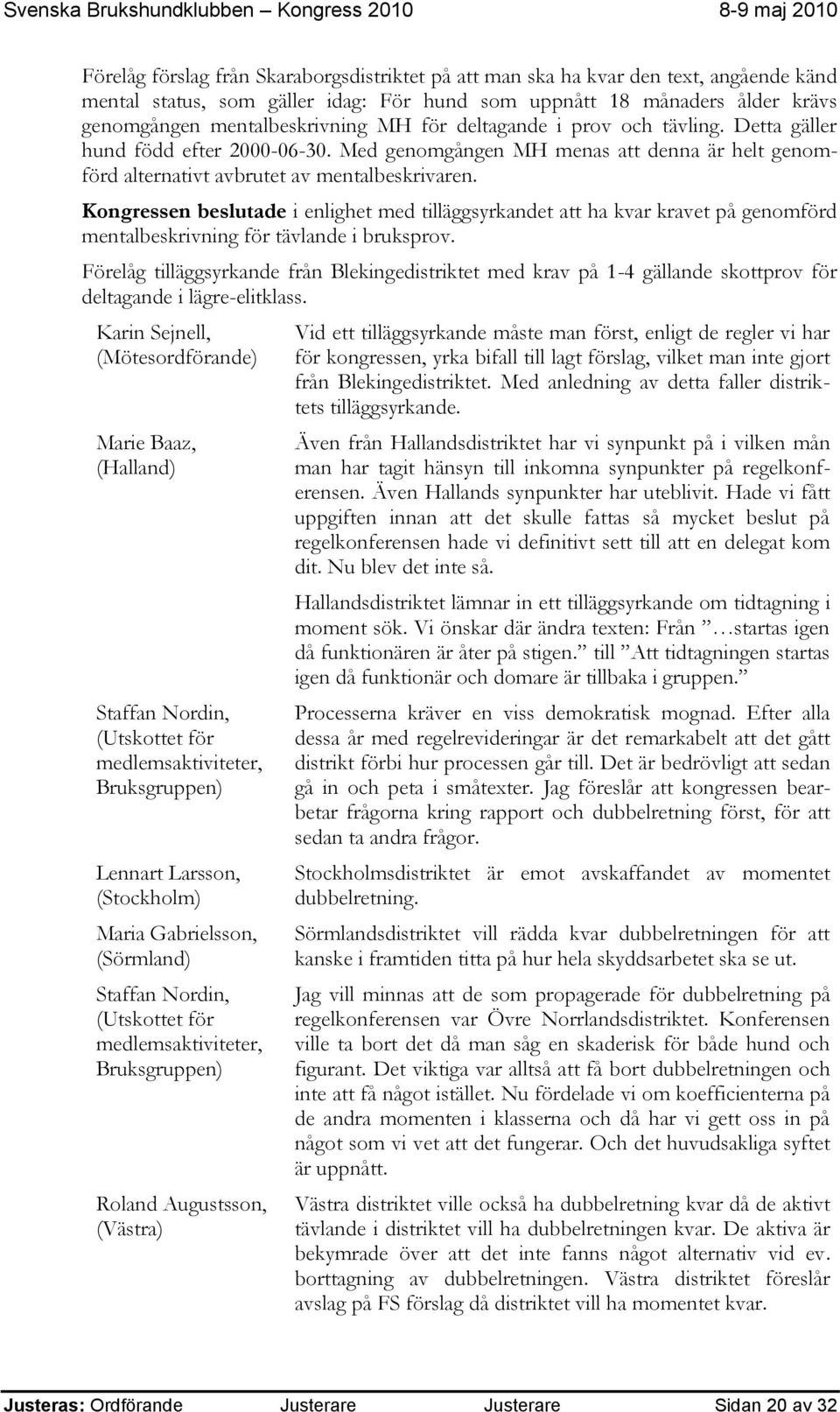 Kongressen beslutade i enlighet med tilläggsyrkandet att ha kvar kravet på genomförd mentalbeskrivning för tävlande i bruksprov.